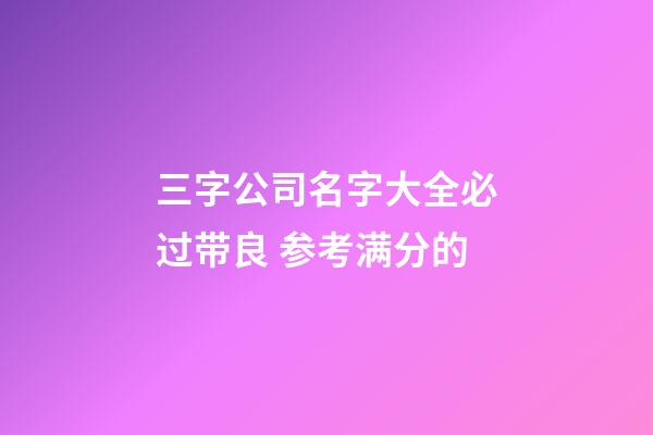 三字公司名字大全必过带良 参考满分的-第1张-公司起名-玄机派